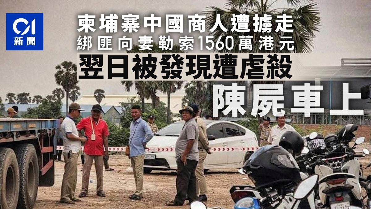 柬埔寨中国地产商人遭3绑匪掳走虐杀弃尸　妻子曾被勒索1565万